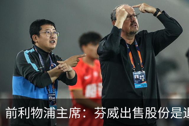 前利物浦主席：芬威出售股份是退出利物浦的开始，他们很负责任
